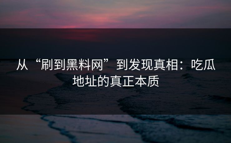 从“刷到黑料网”到发现真相：吃瓜地址的真正本质