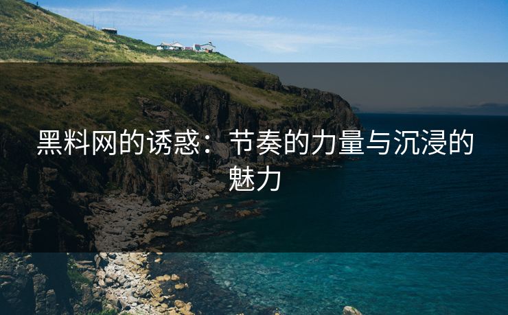 黑料网的诱惑：节奏的力量与沉浸的魅力