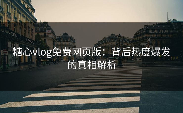 糖心vlog免费网页版：背后热度爆发的真相解析