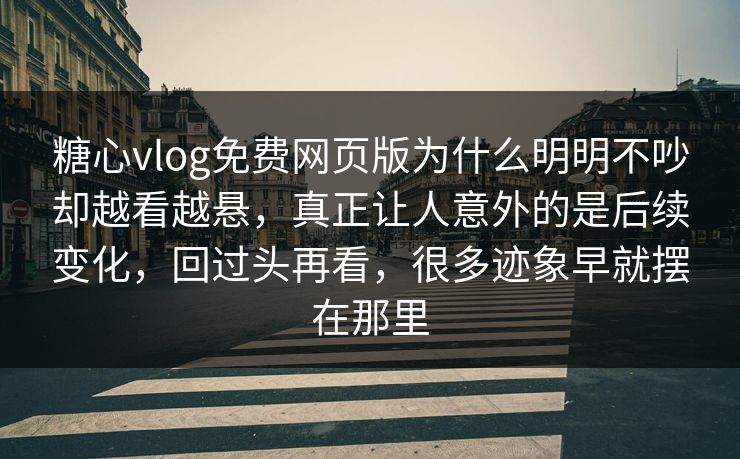 糖心vlog免费网页版为什么明明不吵却越看越悬，真正让人意外的是后续变化，回过头再看，很多迹象早就摆在那里