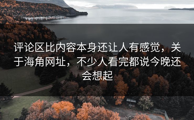 评论区比内容本身还让人有感觉,关于海角网址,不少人看完都说今晚还会想起 评论区比内容本身还让人有感觉,关于海角网址,不少人看完都说今晚还会想起