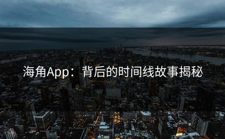 海角App：背后的时间线故事揭秘