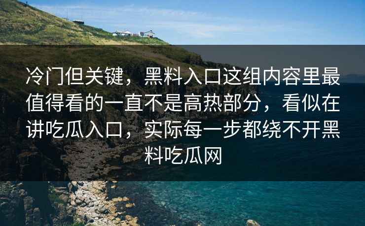 冷门但关键，黑料入口这组内容里最值得看的一直不是高热部分，看似在讲吃瓜入口，实际每一步都绕不开黑料吃瓜网
