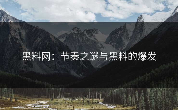 黑料网：节奏之谜与黑料的爆发