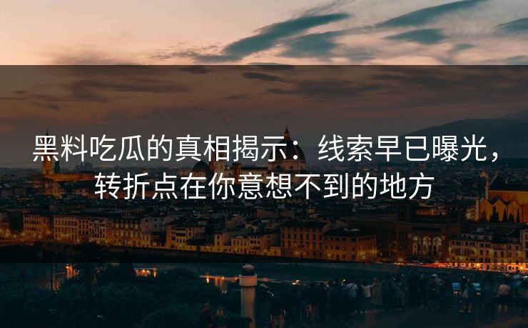 黑料吃瓜的真相揭示：线索早已曝光，转折点在你意想不到的地方