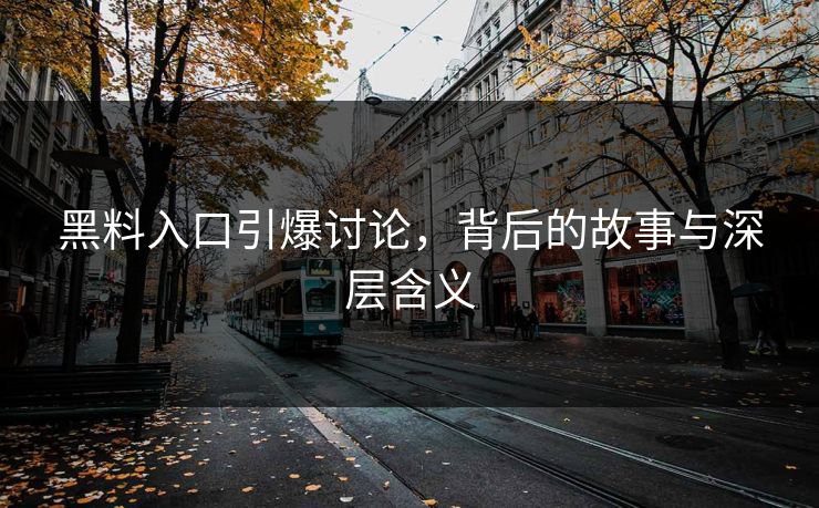 黑料入口引爆讨论，背后的故事与深层含义