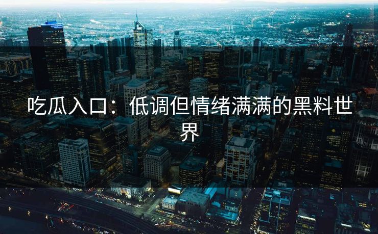 吃瓜入口：低调但情绪满满的黑料世界