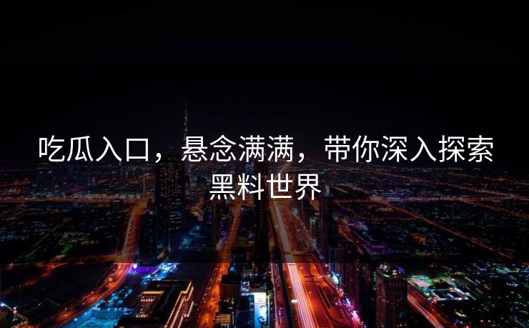 吃瓜入口，悬念满满，带你深入探索黑料世界