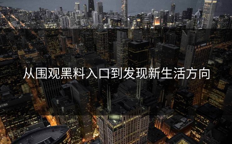 从围观黑料入口到发现新生活方向