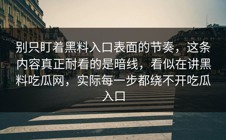 别只盯着黑料入口表面的节奏，这条内容真正耐看的是暗线，看似在讲黑料吃瓜网，实际每一步都绕不开吃瓜入口