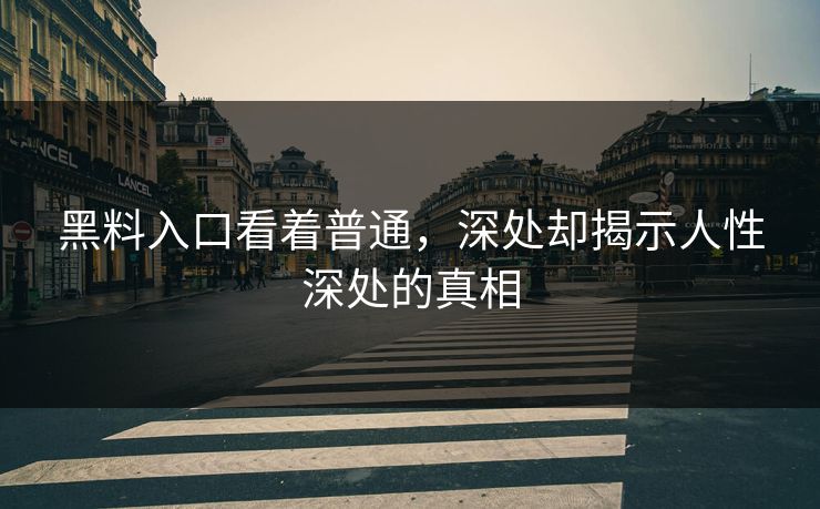 黑料入口看着普通,深处却揭示人性深处的真相