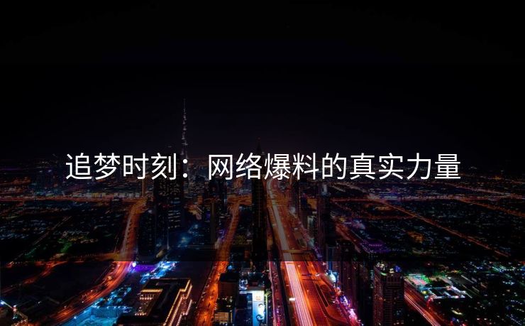 追梦时刻：网络爆料的真实力量