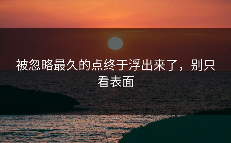 被忽略最久的点终于浮出来了,别只看表面