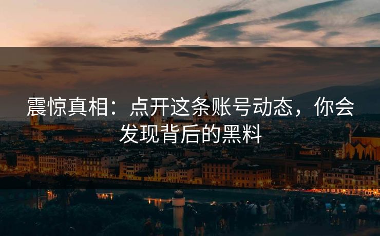 震惊真相：点开这条账号动态，你会发现背后的黑料