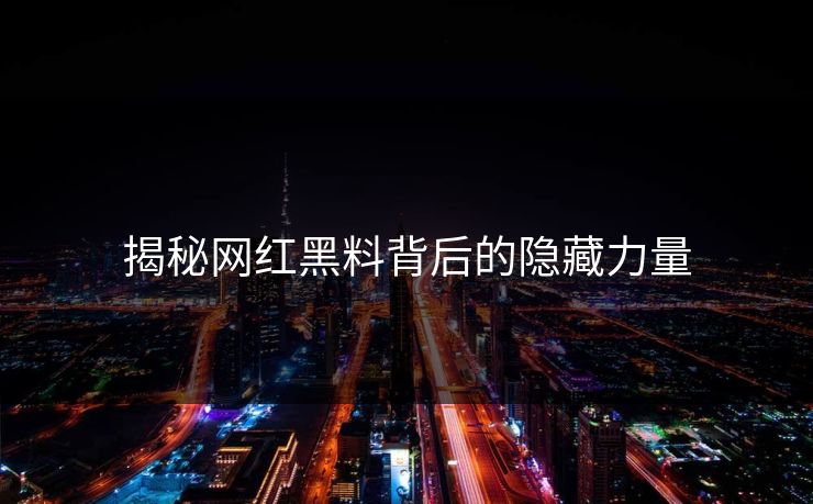揭秘网红黑料背后的隐藏力量